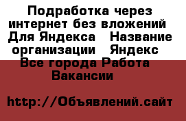 Подработка через интернет без вложений. Для Яндекса › Название организации ­ Яндекс - Все города Работа » Вакансии   